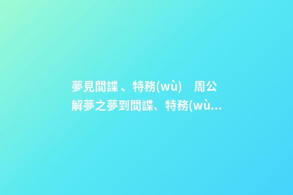 夢見間諜、特務(wù)　周公解夢之夢到間諜、特務(wù)